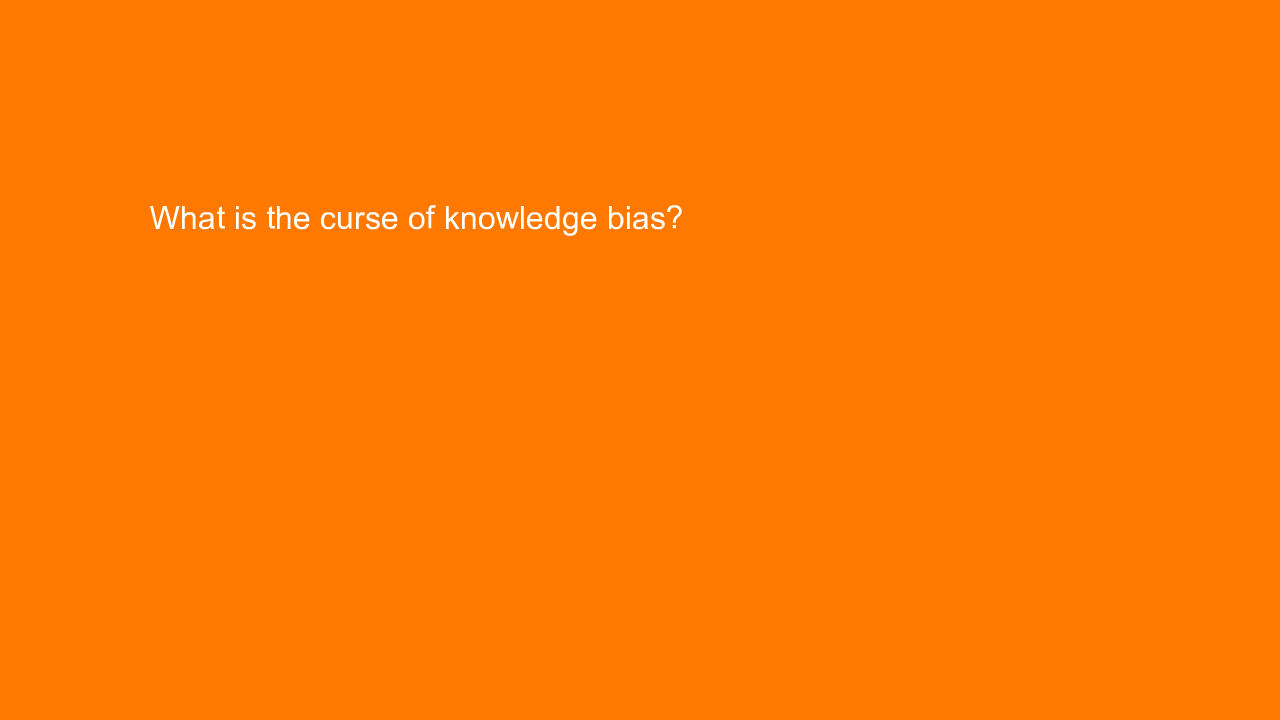 , What is the curse of knowledge bias?