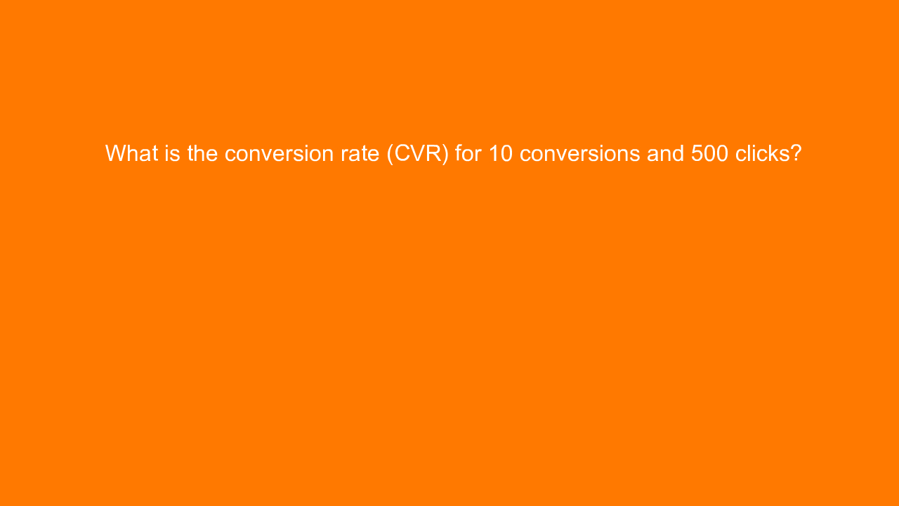 , What is the conversion rate (CVR) for 10 conversions an&#8230;