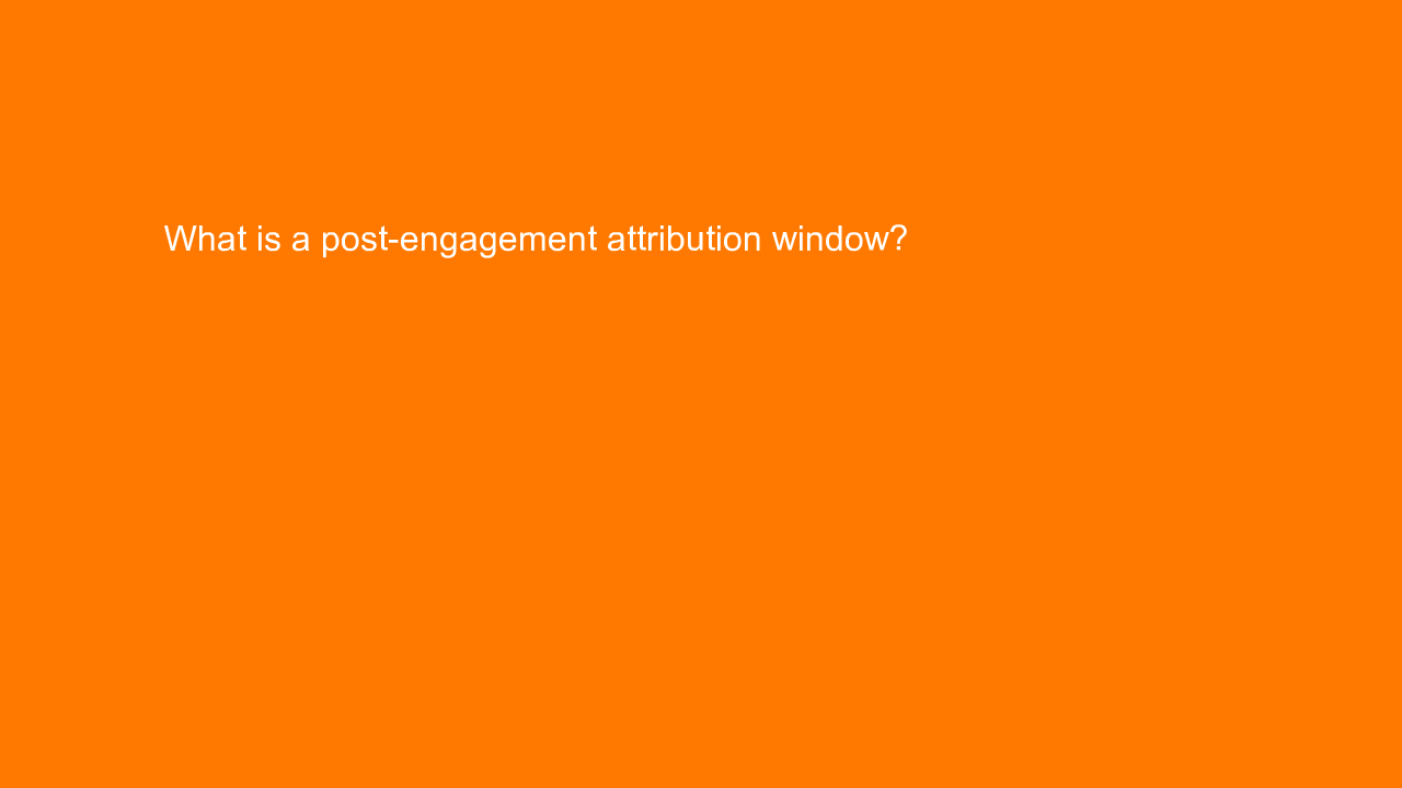 , What is a post-engagement attribution window?