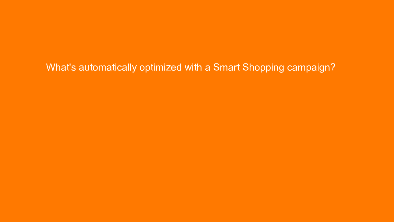 , What’s automatically optimized with a Smart Shopping ca&#8230;