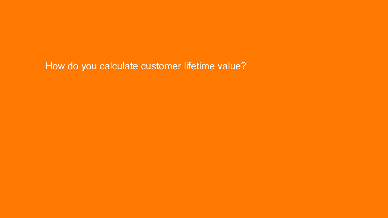 , How do you calculate customer lifetime value?