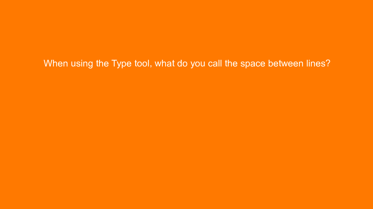 , When using the Type tool, what do you call the space be&#8230;