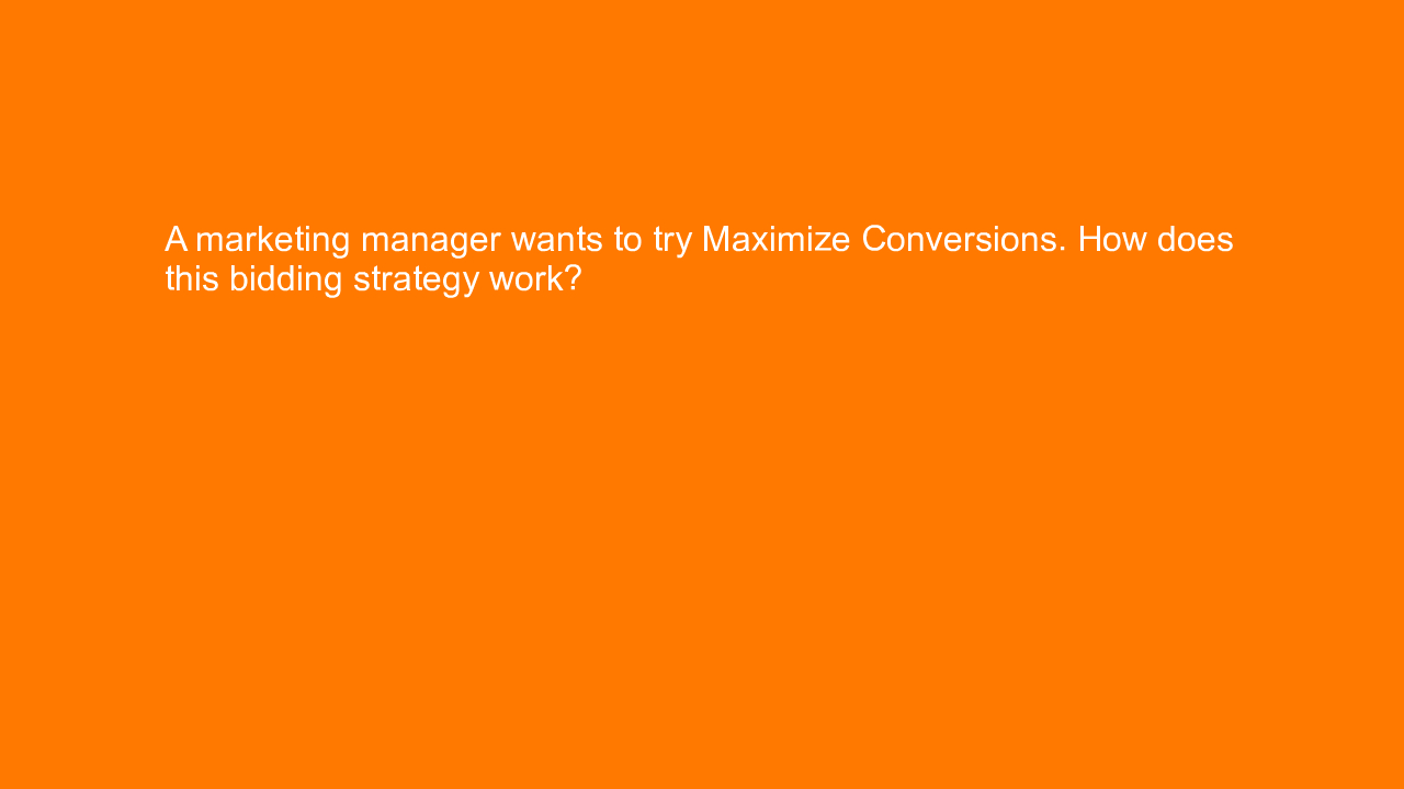 , A marketing manager wants to try Maximize Conversions. &#8230;