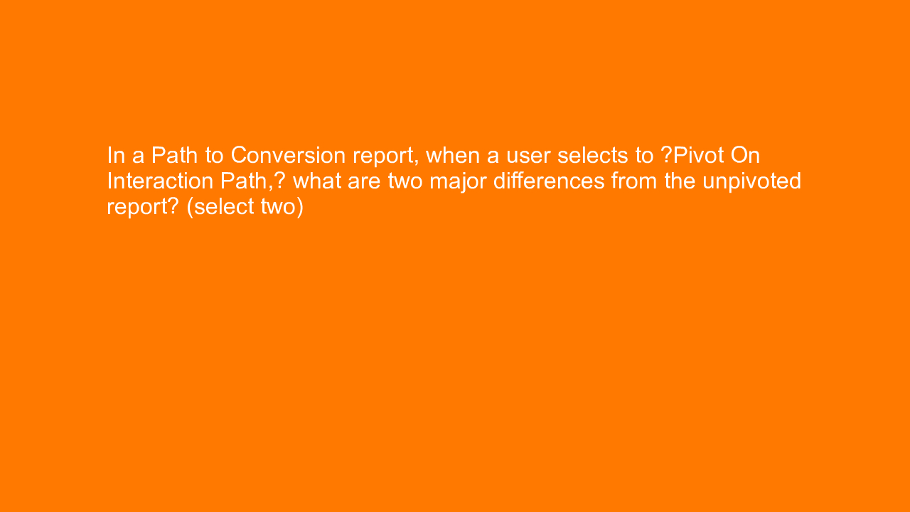 , In a Path to Conversion report, when a user selects to &#8230;