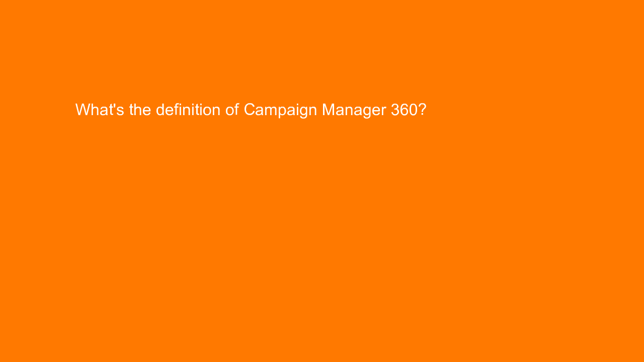 , What’s the definition of Campaign Manager 360?