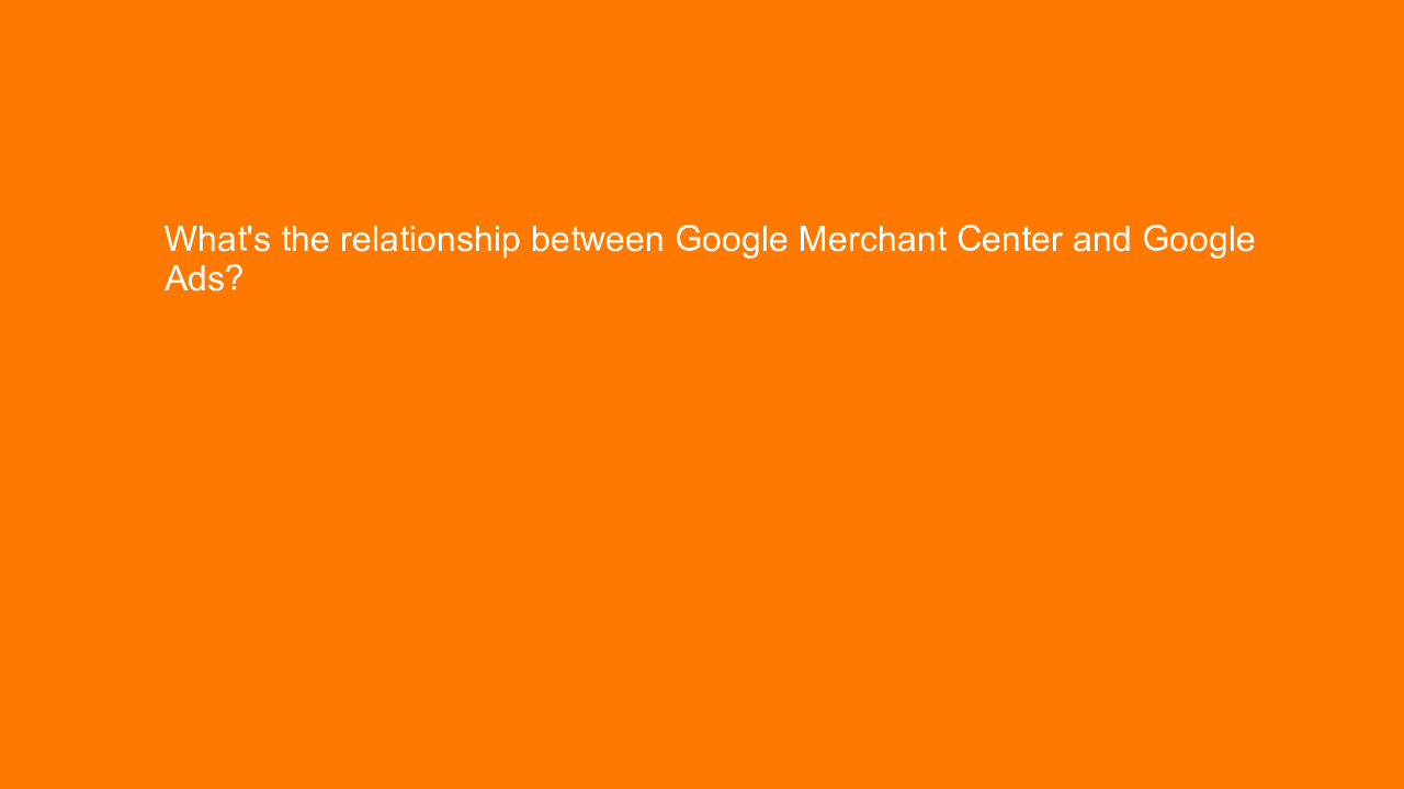 , What’s the relationship between Google Merchant Center &#8230;
