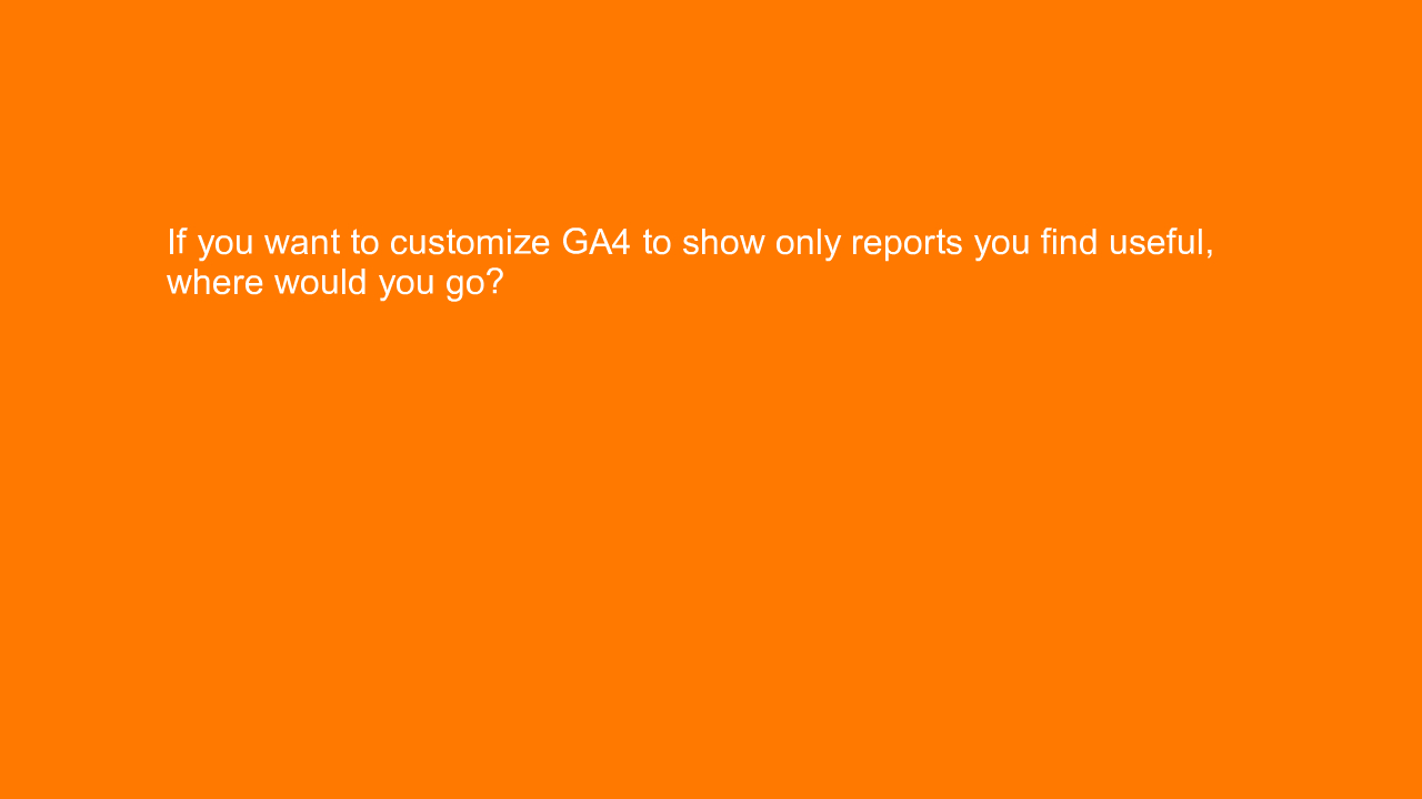 , If you want to customize GA4 to show only reports you f&#8230;