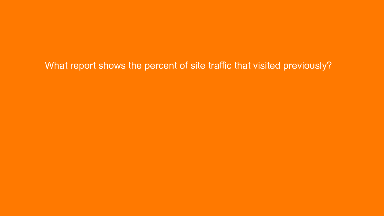 , What report shows the percent of site traffic that visi&#8230;