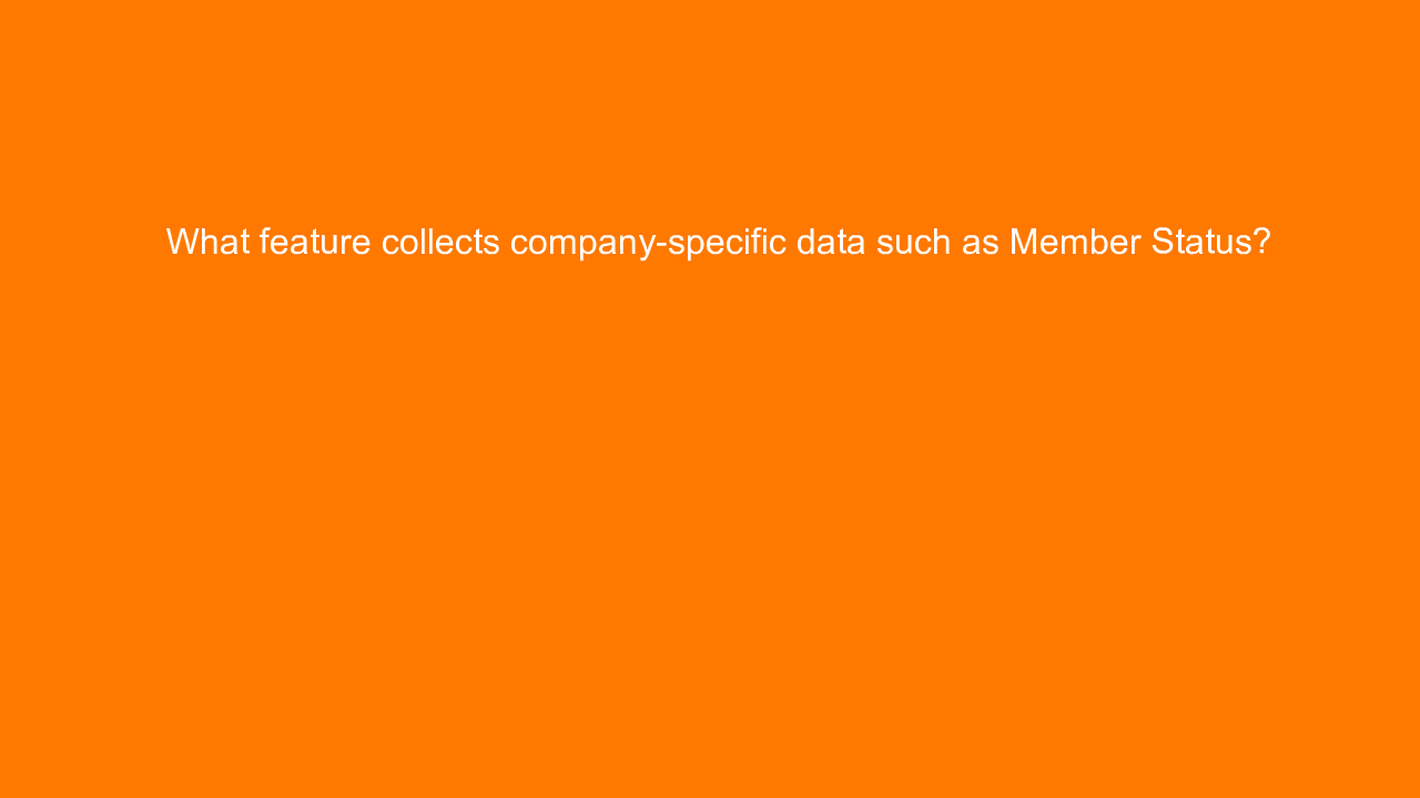 , What feature collects company-specific data such as Mem&#8230;