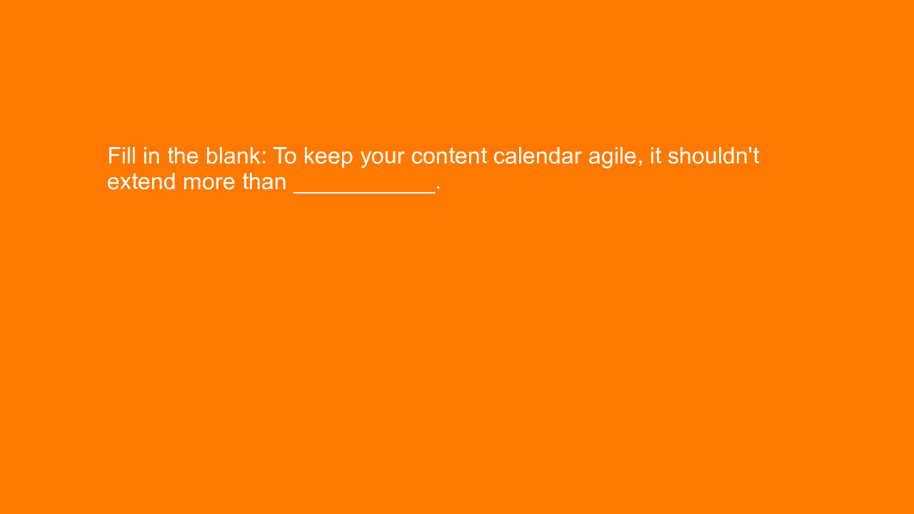 , Fill in the blank: To keep your content calendar agile,&#8230;