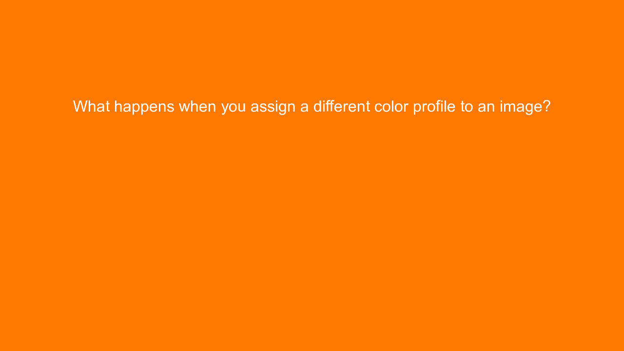 , What happens when you assign a different color profile &#8230;