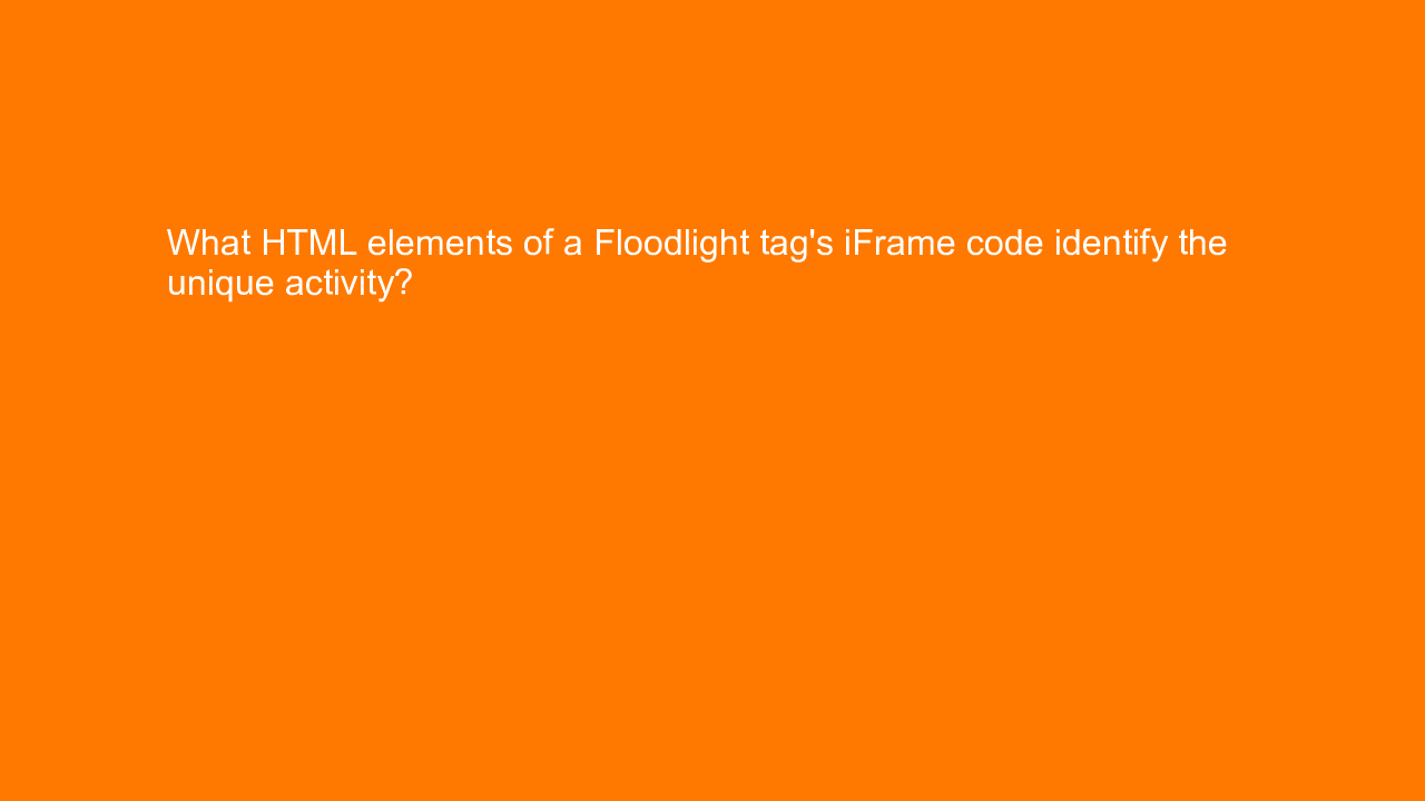 , What HTML elements of a Floodlight tag’s iFrame code id&#8230;