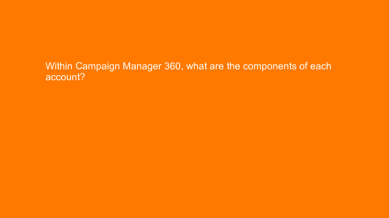 , Within Campaign Manager 360, what are the components of&#8230;