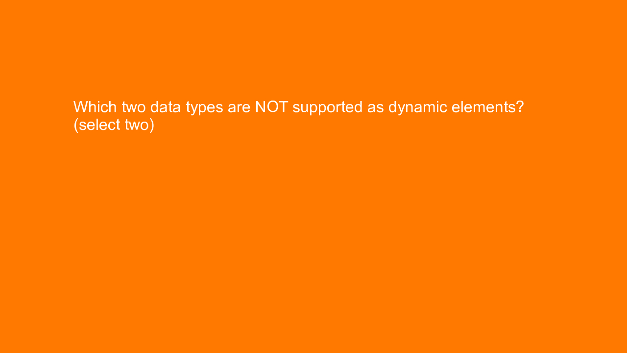 , Which two data types are NOT supported as dynamic eleme&#8230;