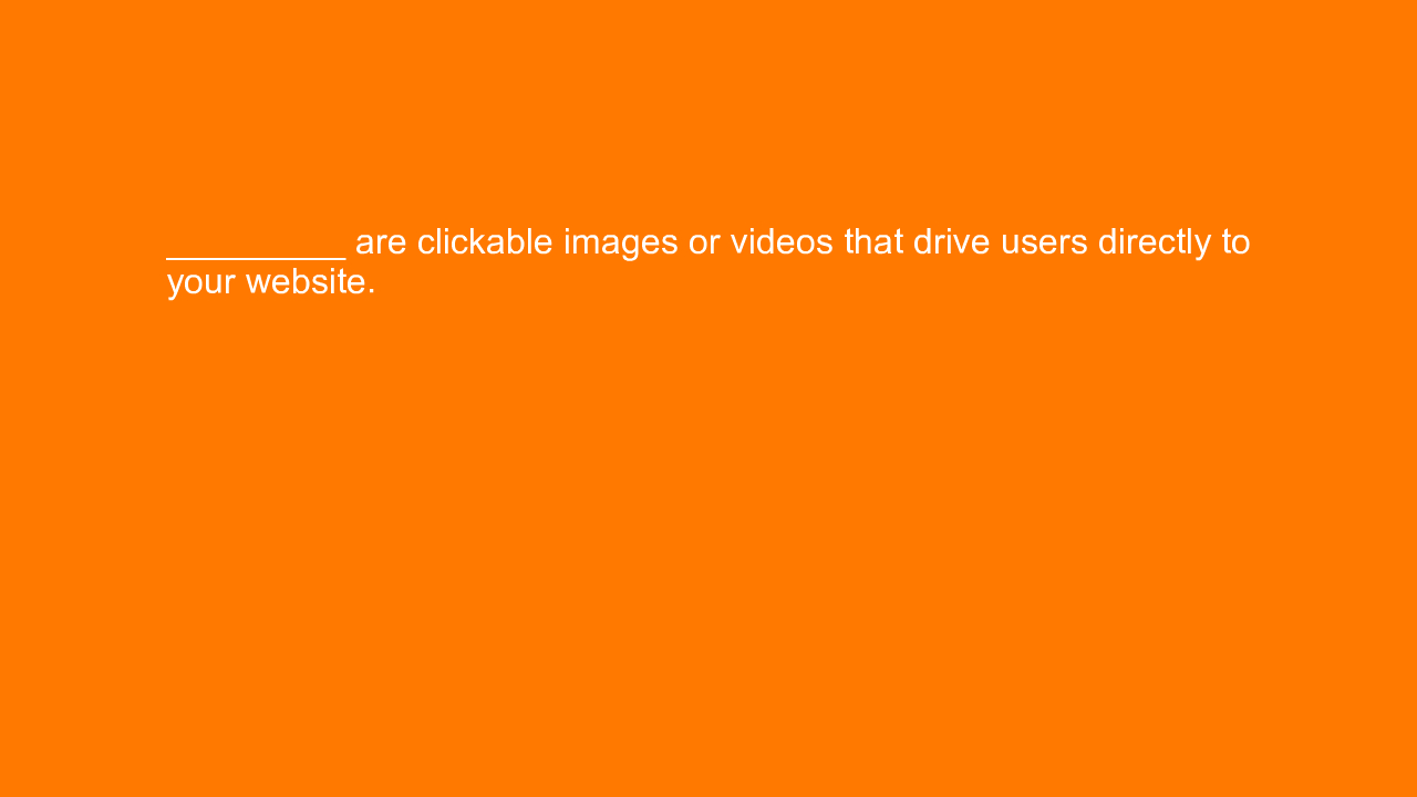 , _________ are clickable images or videos that drive use&#8230;