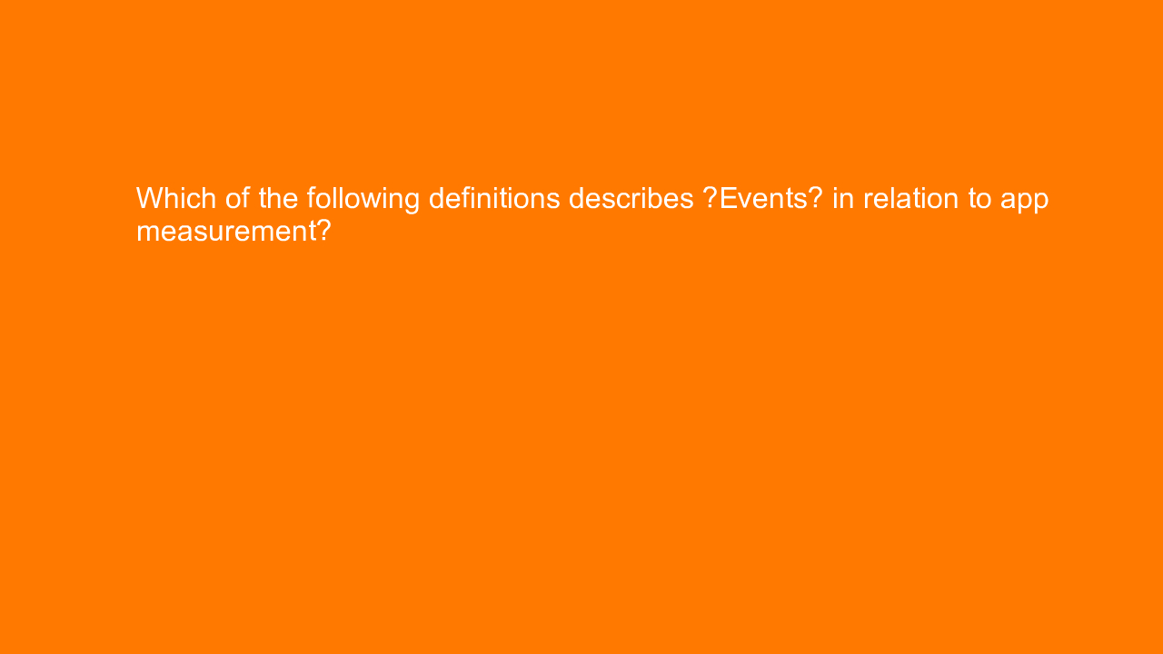 , Which of the following definitions describes “Events” i&#8230;