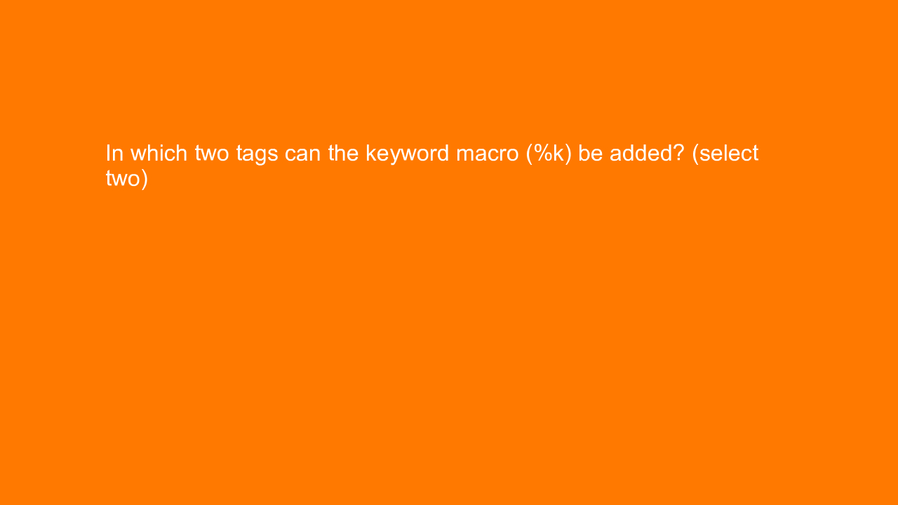 , In which two tags can the keyword macro (%k) be added? &#8230;