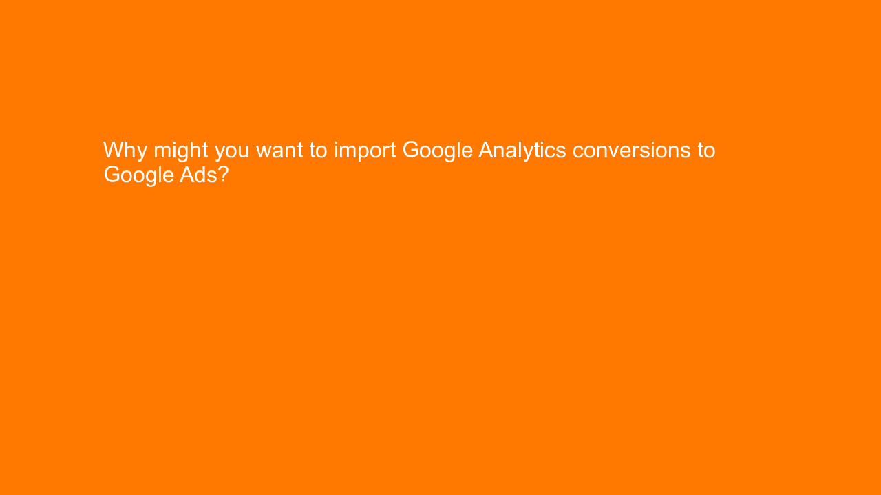 , Why might you want to import Google Analytics conversio&#8230;
