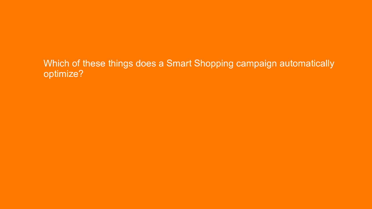 , Which of these things does a Smart Shopping campaign au&#8230;