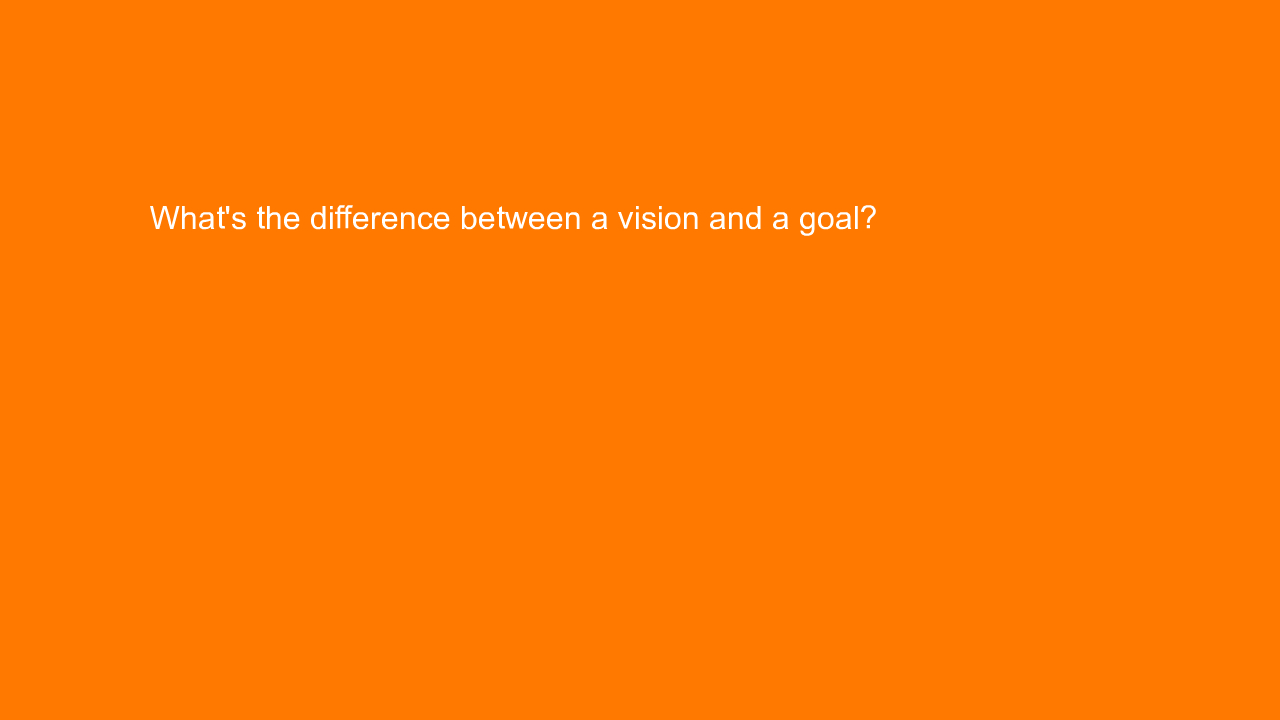 , What’s the difference between a vision and a goal?