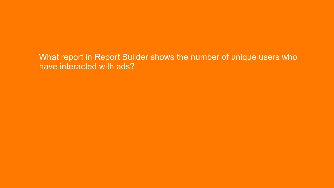 , What report in Report Builder shows the number of uniqu&#8230;