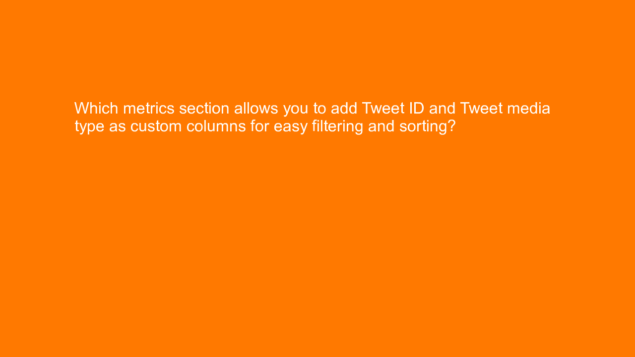 , Which metrics section allows you to add Tweet ID and Tw&#8230;