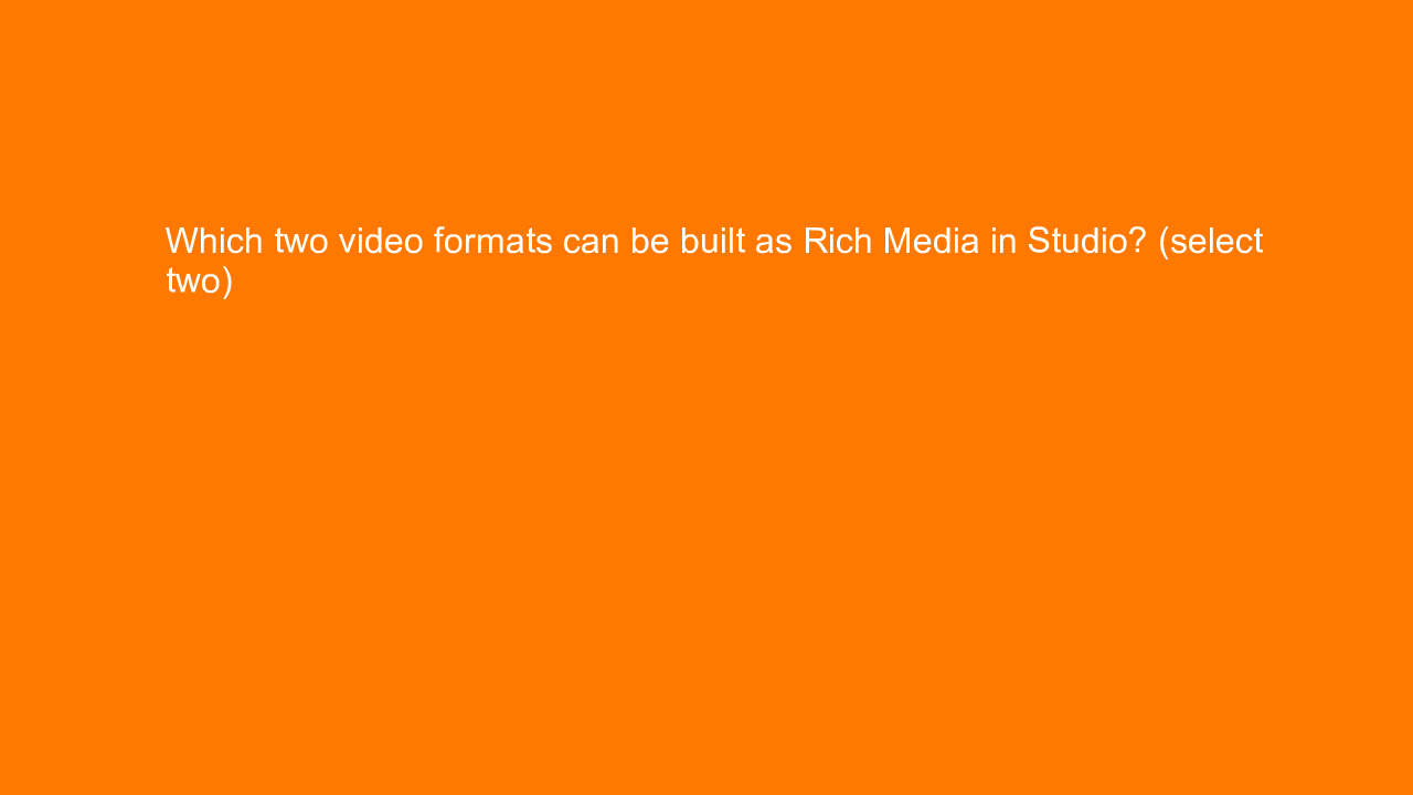 , Which two video formats can be built as Rich Media in S&#8230;