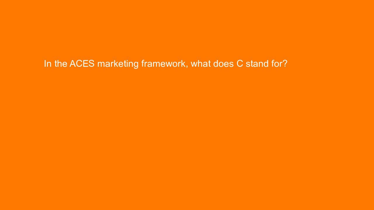 , In the ACES marketing framework, what does C stand for?&#8230;