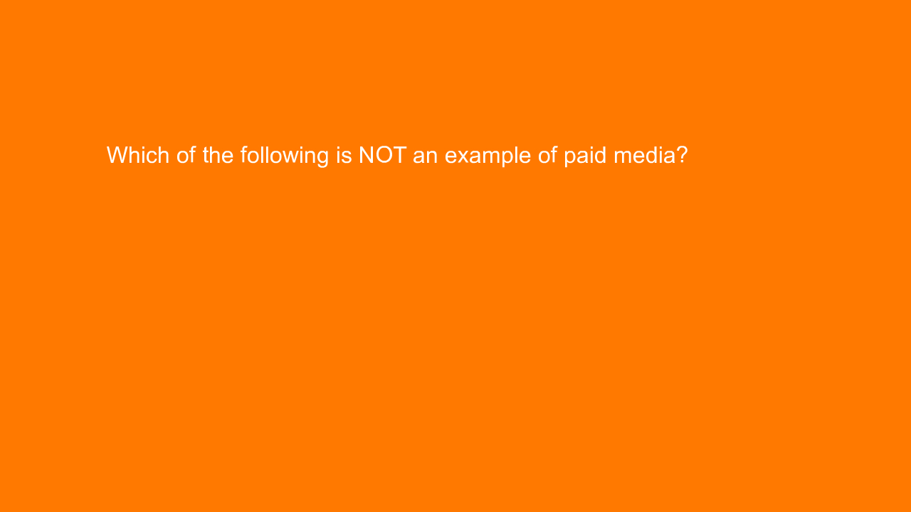 , Which of the following is NOT an example of paid media?&#8230;