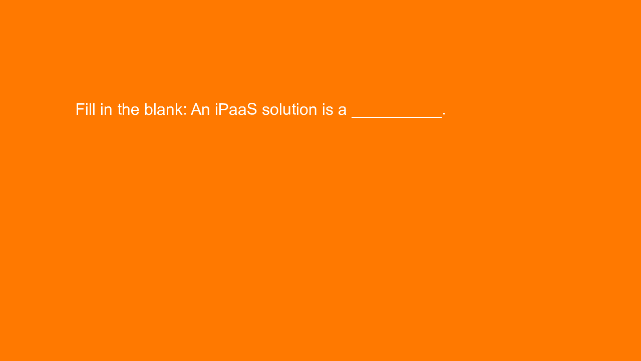 , Fill in the blank: An iPaaS solution is a __________.