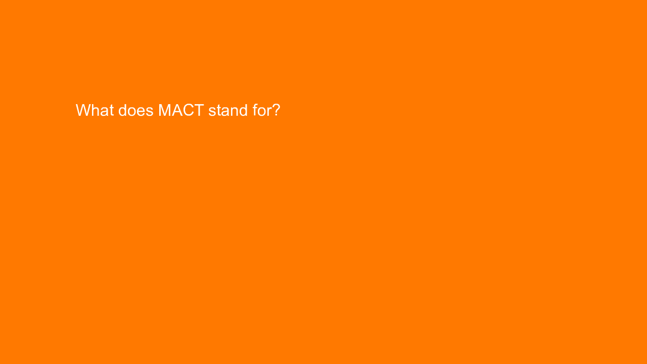 , What does MACT stand for?