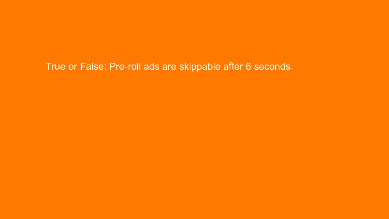, True or False: Pre-roll ads are skippable after 6 secon&#8230;