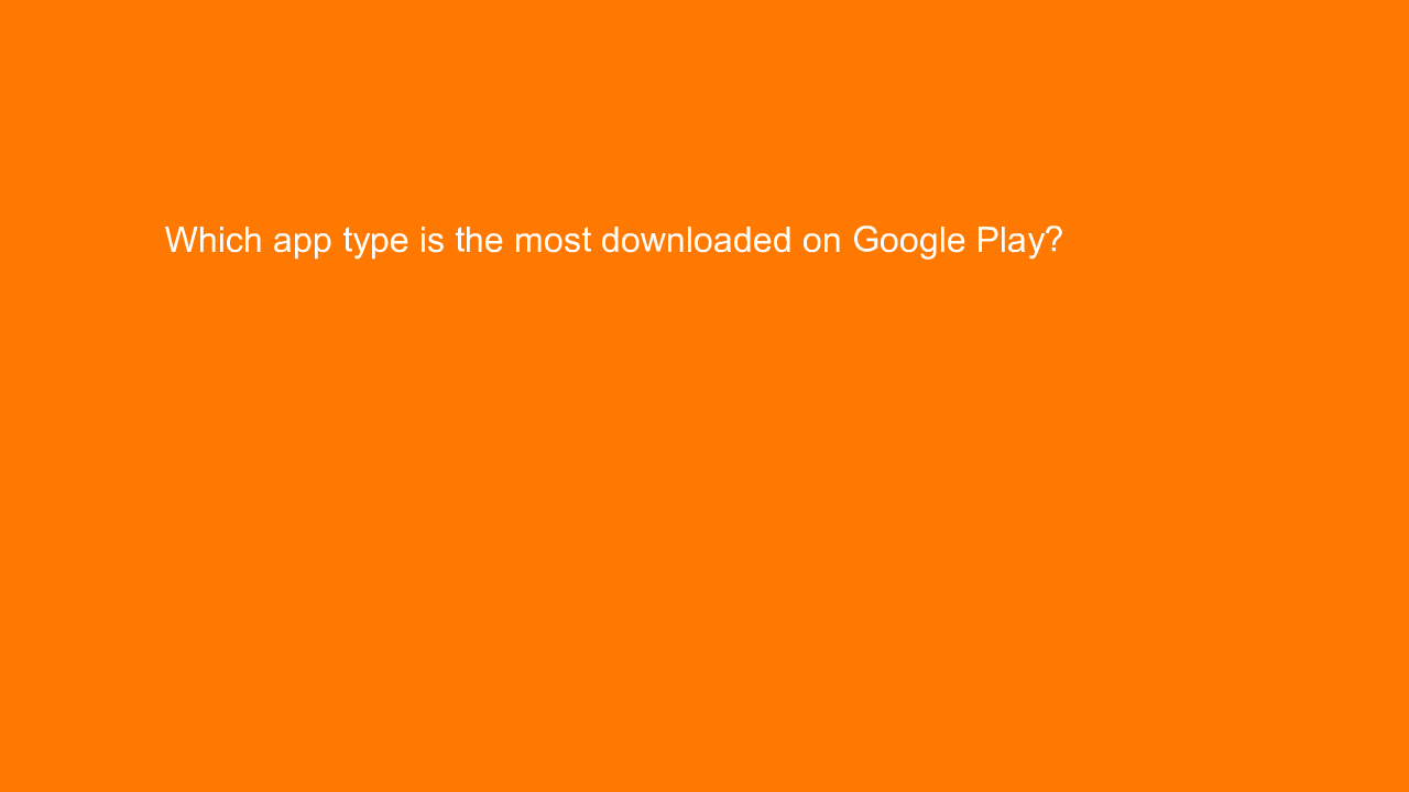 , Which app type is the most downloaded on Google Play?