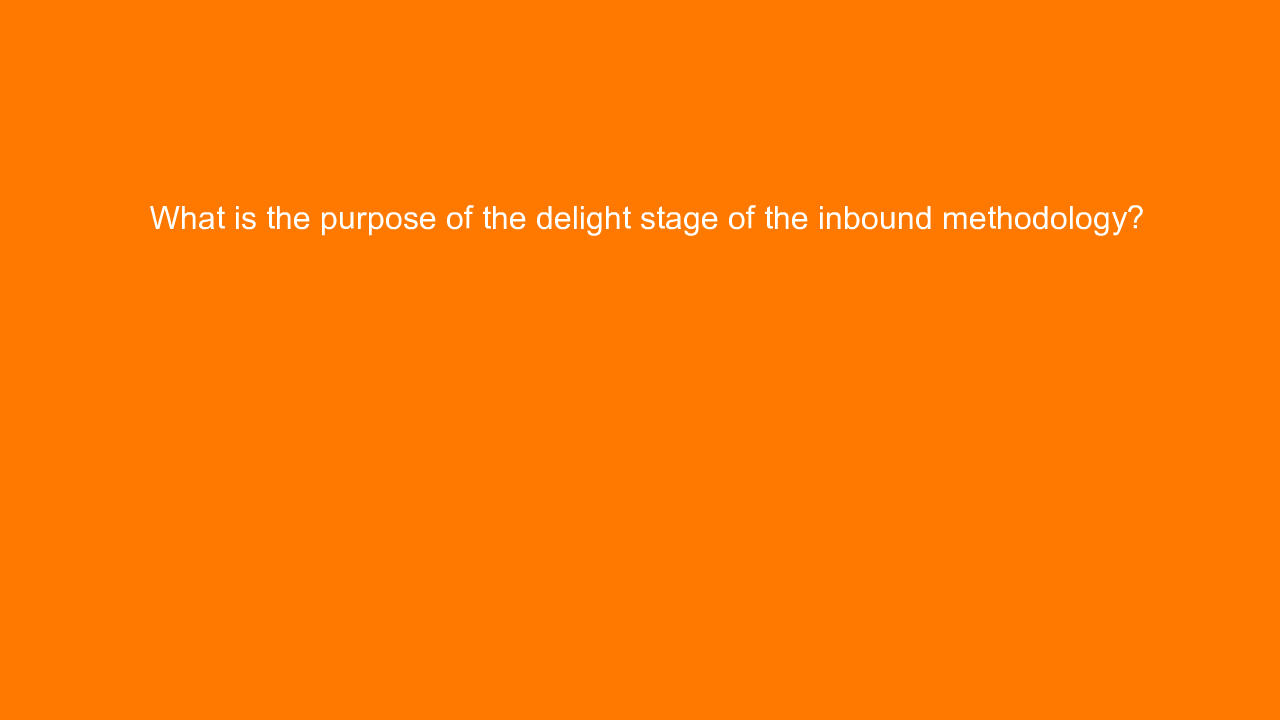 , What is the purpose of the delight stage of the inbound&#8230;
