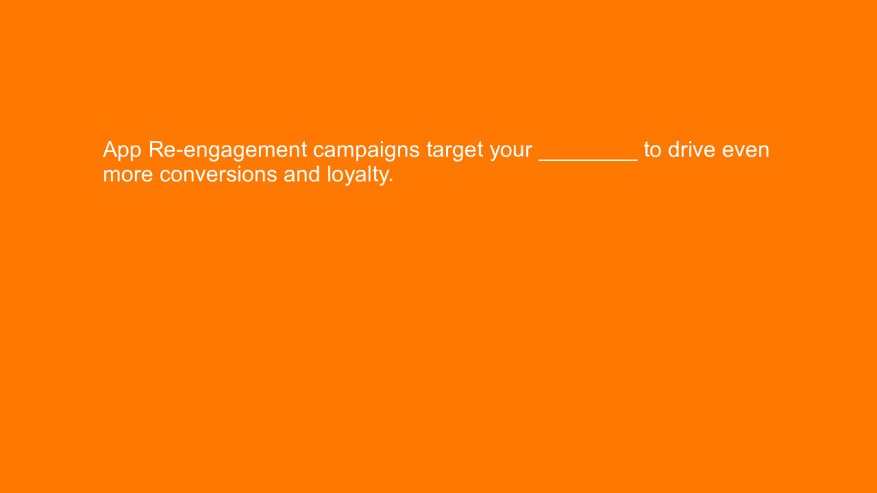 , App Re-engagement campaigns target your ________ to dri&#8230;
