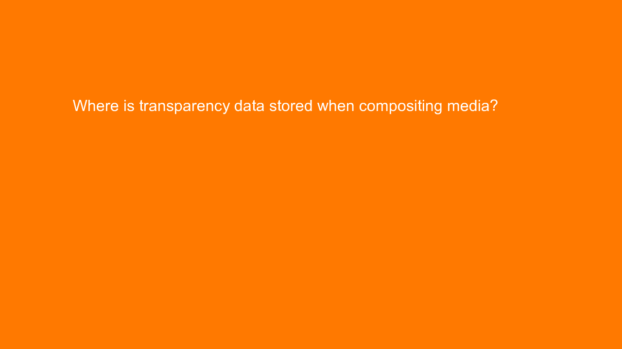 , Where is transparency data stored when compositing medi&#8230;