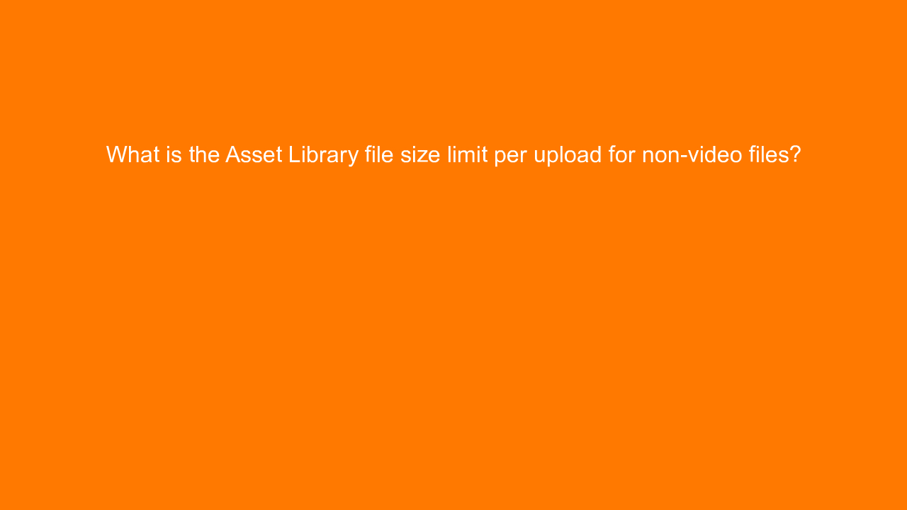 , What is the Asset Library file size limit per upload fo&#8230;