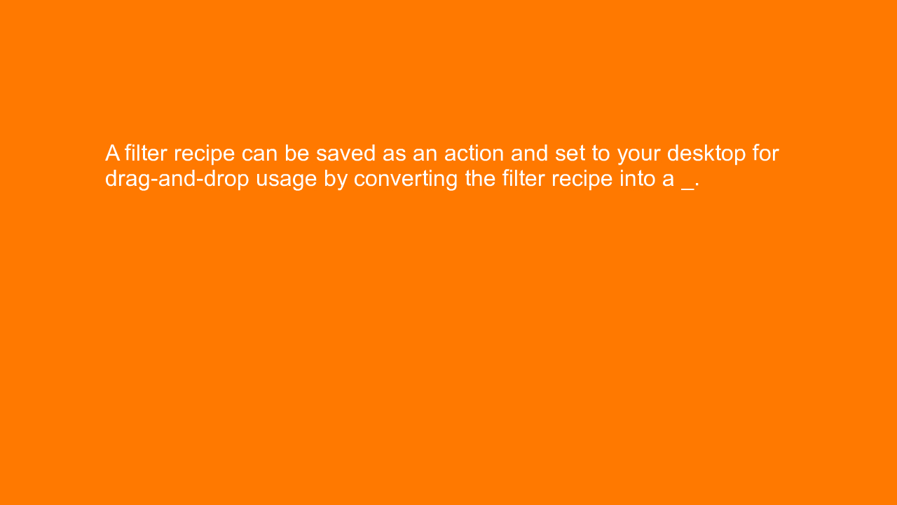 , A filter recipe can be saved as an action and set to yo&#8230;