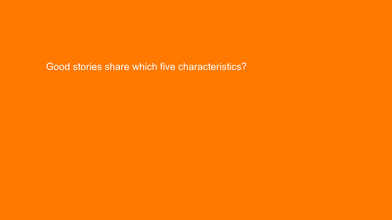 , Good stories share which five characteristics?