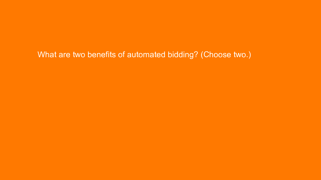 , What are two benefits of automated bidding? (Choose two&#8230;