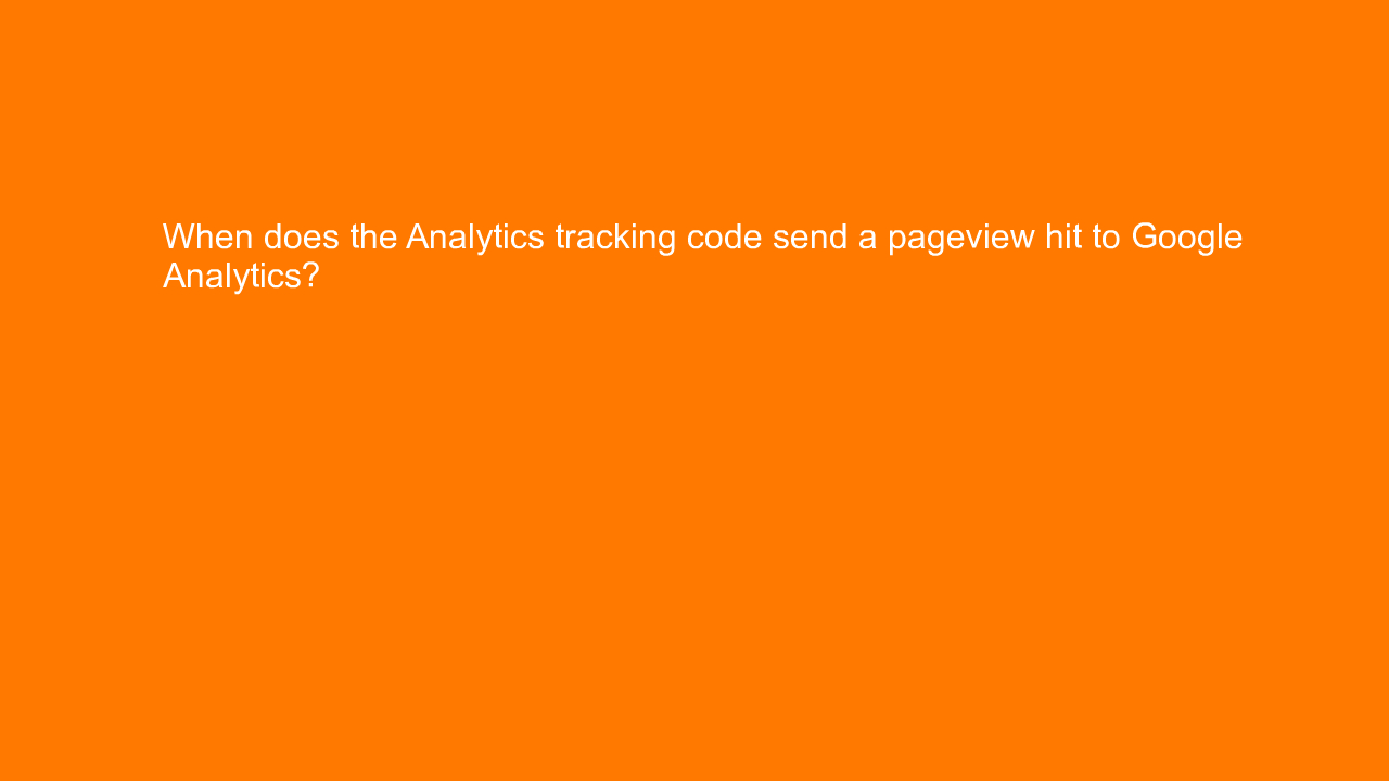 , When does the Analytics tracking code send a pageview h&#8230;