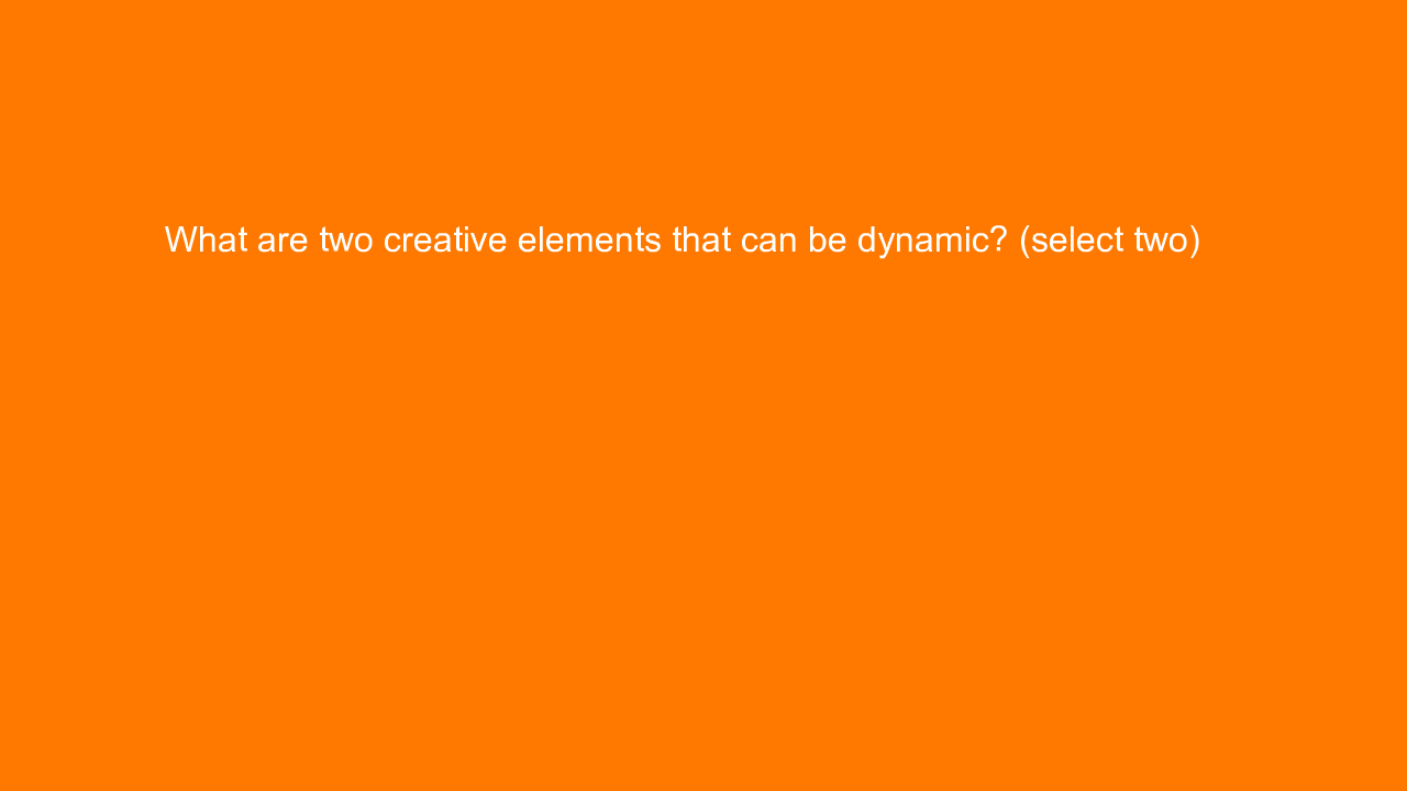 , What are two creative elements that can be dynamic? (se&#8230;