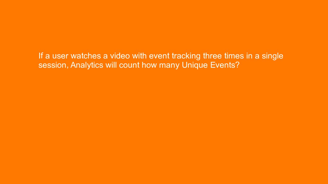 , If a user watches a video with event tracking three tim&#8230;