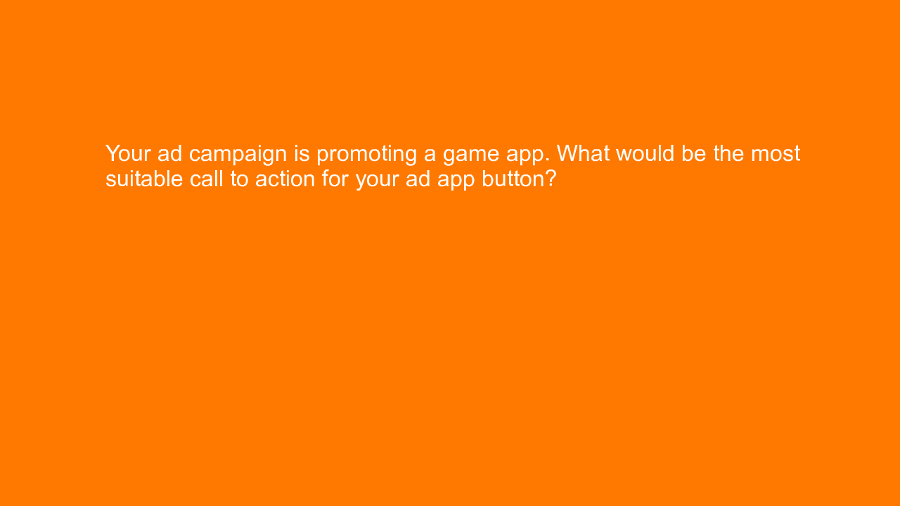 , Your ad campaign is promoting a game app. What would be&#8230;