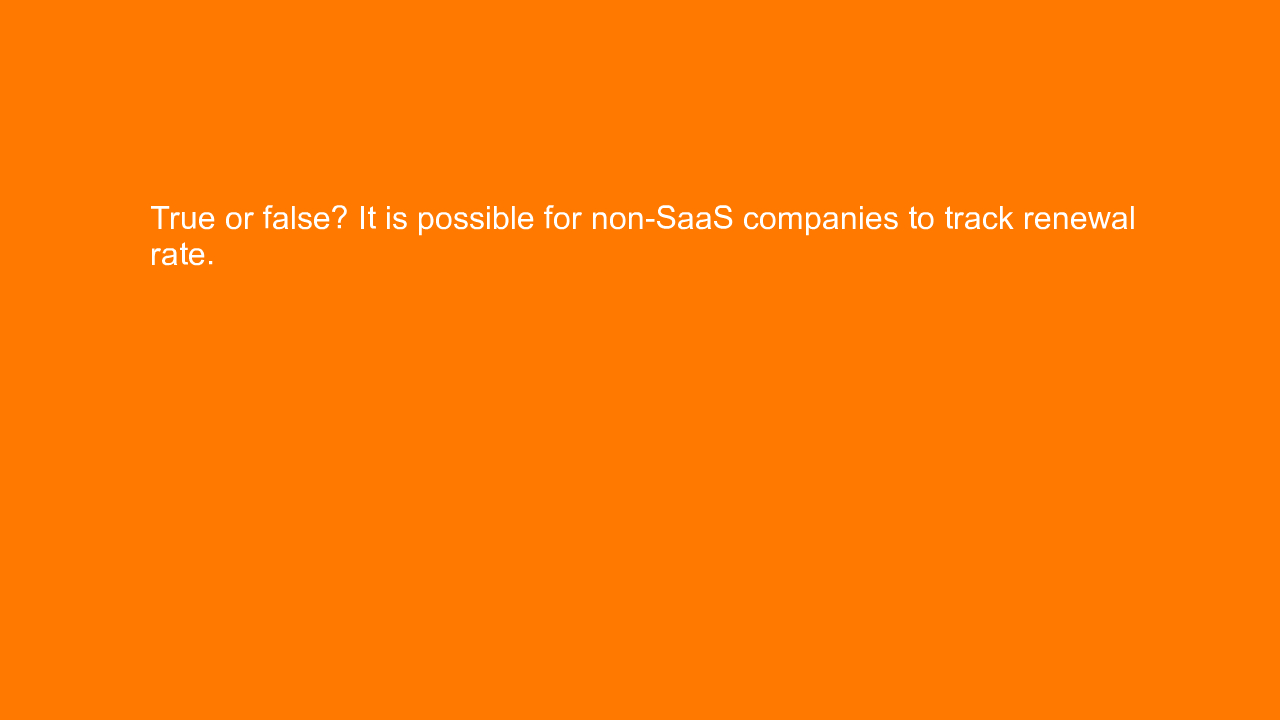 , True or false? It is possible for non-SaaS companies to&#8230;