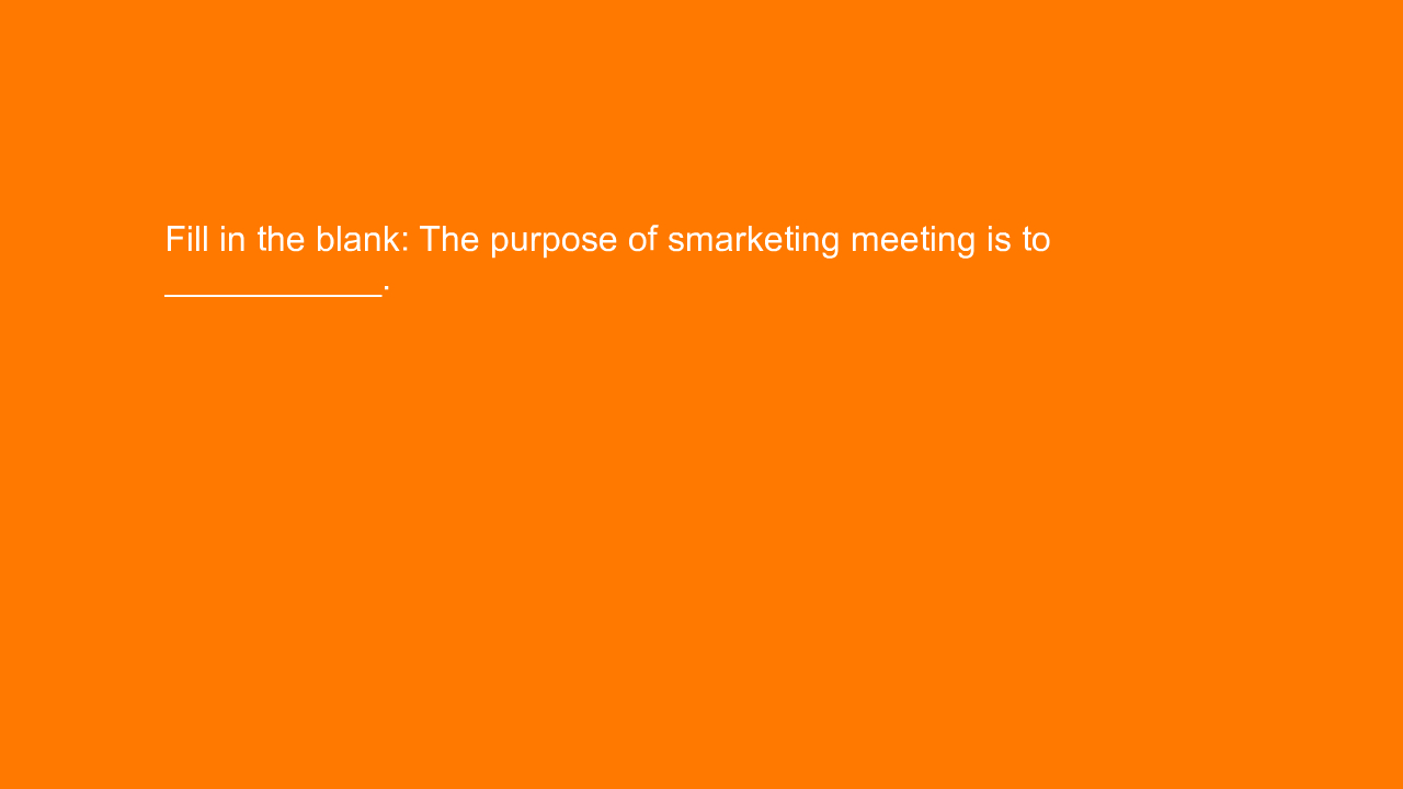 , Fill in the blank: The purpose of smarketing meeting is&#8230;