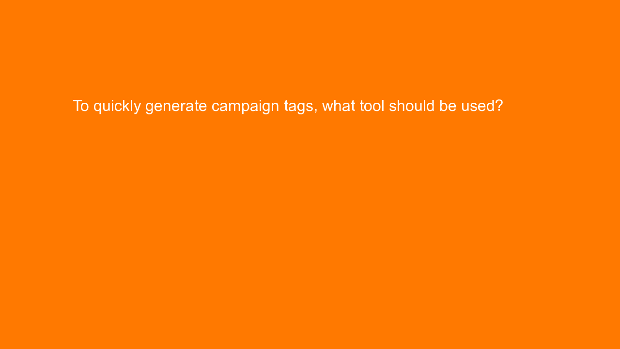 , To quickly generate campaign tags, what tool should be &#8230;