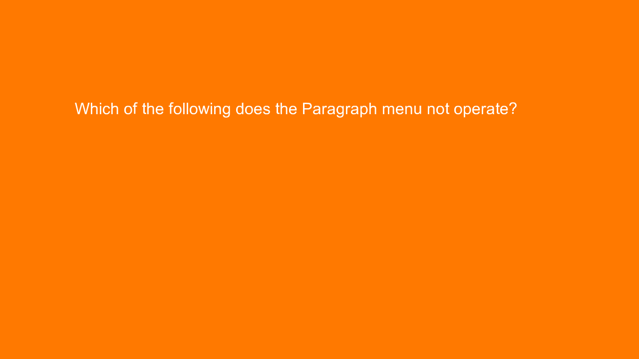 , Which of the following does the Paragraph menu not oper&#8230;