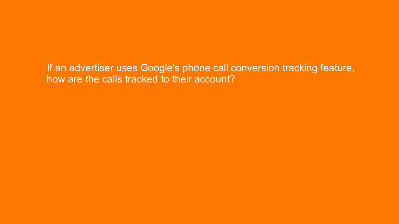 , If an advertiser uses Google’s phone call conversion tr&#8230;
