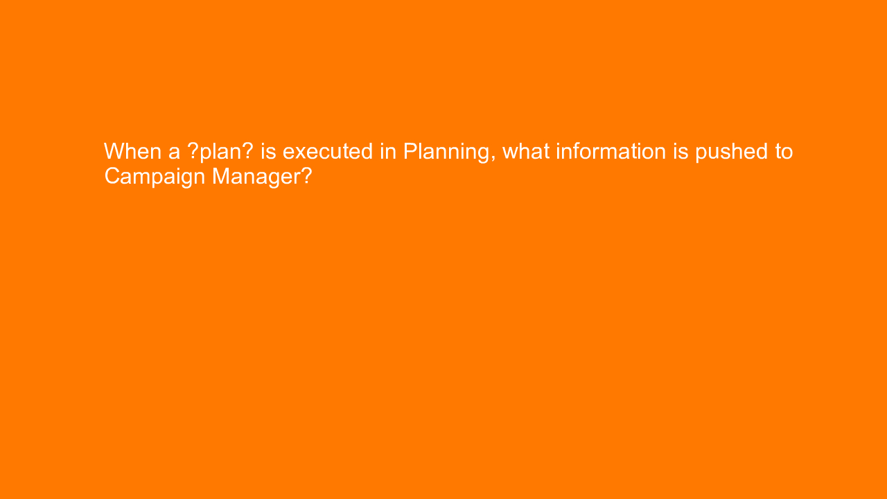 , When a “plan” is executed in Planning, what information&#8230;